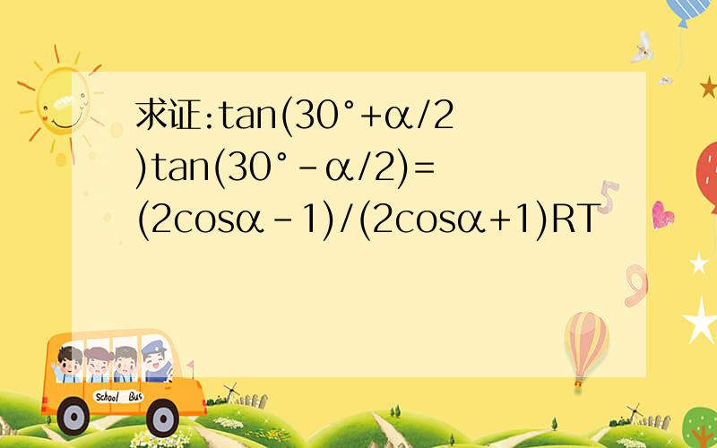 求证:tan(30°+α/2)tan(30°-α/2)=(2cosα-1)/(2cosα+1)RT