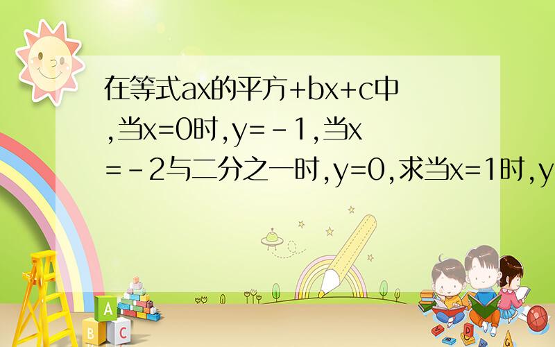 在等式ax的平方+bx+c中,当x=0时,y=-1,当x=-2与二分之一时,y=0,求当x=1时,y的值
