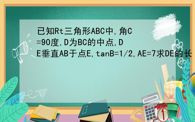 已知Rt三角形ABC中,角C=90度,D为BC的中点,DE垂直AB于点E,tanB=1/2,AE=7求DE的长