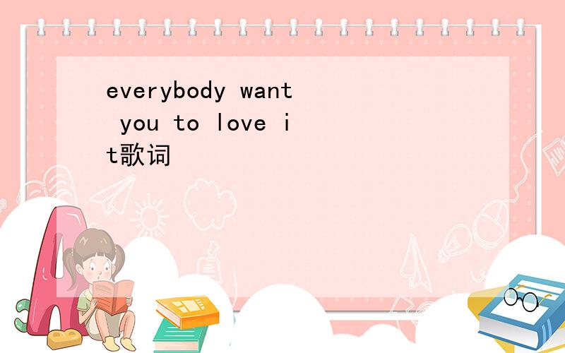 everybody want you to love it歌词