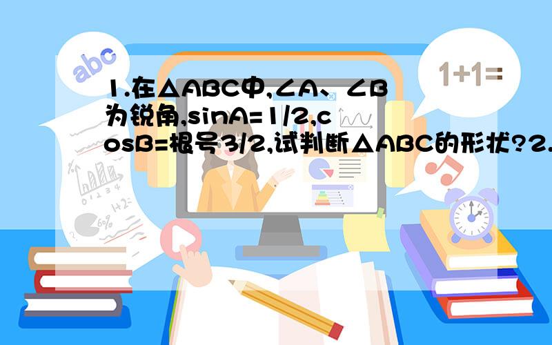 1.在△ABC中,∠A、∠B为锐角,sinA=1/2,cosB=根号3/2,试判断△ABC的形状?2.如图,在Rt△ABC中,CD是中线,∠BCA=90°,BC=6,CD=5,求tan∠ACD的值.回答了加分.
