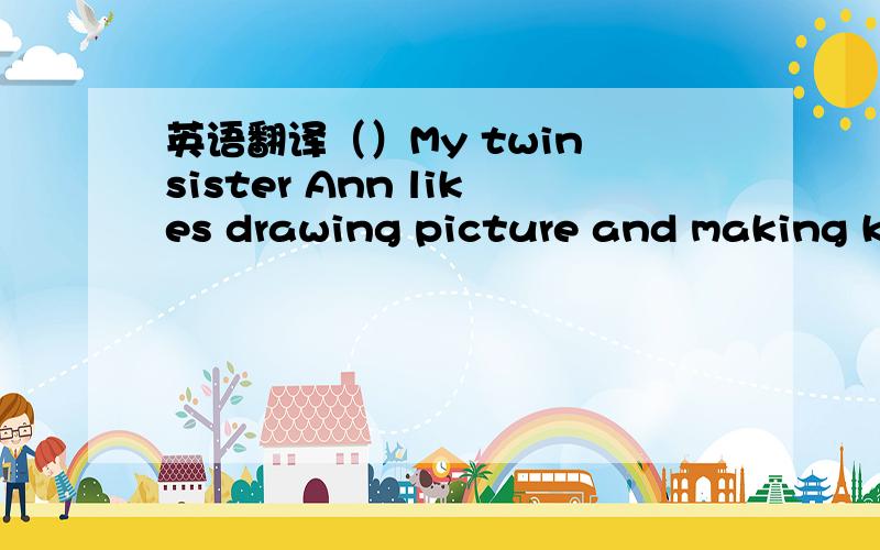英语翻译（）My twin sister Ann likes drawing picture and making kites.（）I am happy to have a new pen pal.（）Tell me something about you:What's your hobby?（1）Dear Liu Yun,（）I like swimming,diving,and riding my bike.（）I live in