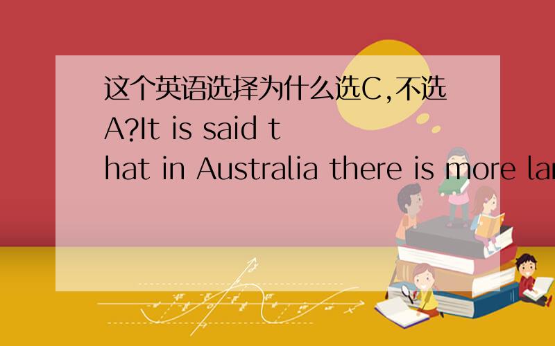 这个英语选择为什么选C,不选A?It is said that in Australia there is more land than the government knows _____.A.it what to do withB.what to do it withC.what to do with itD.to do what with it为什么不选A?