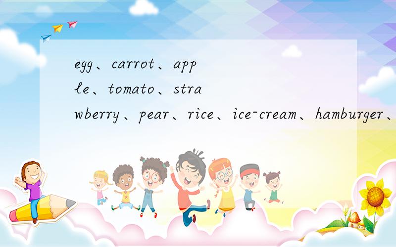 egg、carrot、apple、tomato、strawberry、pear、rice、ice-cream、hamburger、bread、chicken、oeange、banana、milk、food 什么是可数名词?什么是不可数名词?什么是既是可数名词又是不可数名词