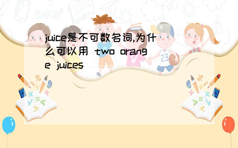 juice是不可数名词,为什么可以用 two orange juices