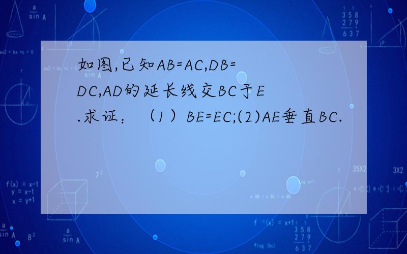 如图,已知AB=AC,DB=DC,AD的延长线交BC于E.求证：（1）BE=EC;(2)AE垂直BC.