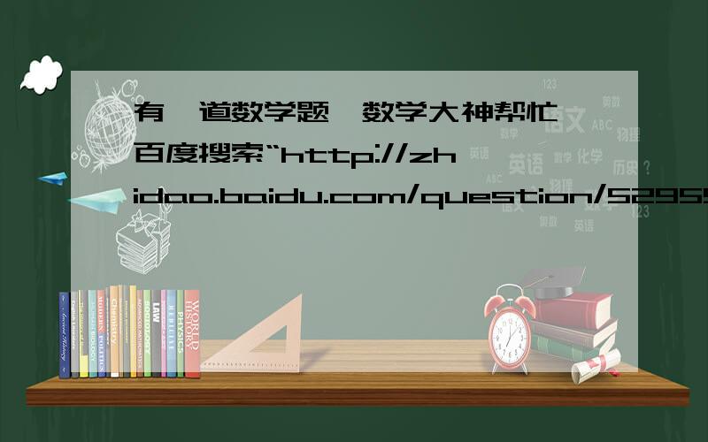 有一道数学题,数学大神帮忙,百度搜索“http://zhidao.baidu.com/question/529559372.html?fr=im100009
