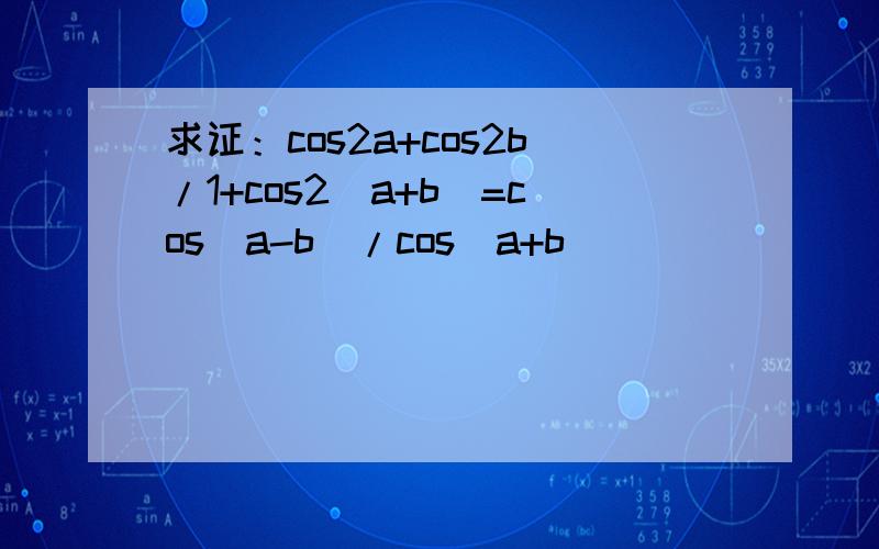 求证：cos2a+cos2b/1+cos2(a+b)=cos(a-b)/cos(a+b)
