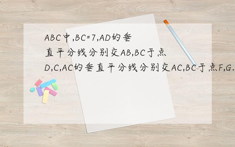 ABC中,BC=7,AD的垂直平分线分别交AB,BC于点D,C,AC的垂直平分线分别交AC,BC于点F,G.求三角形AEG的周长.