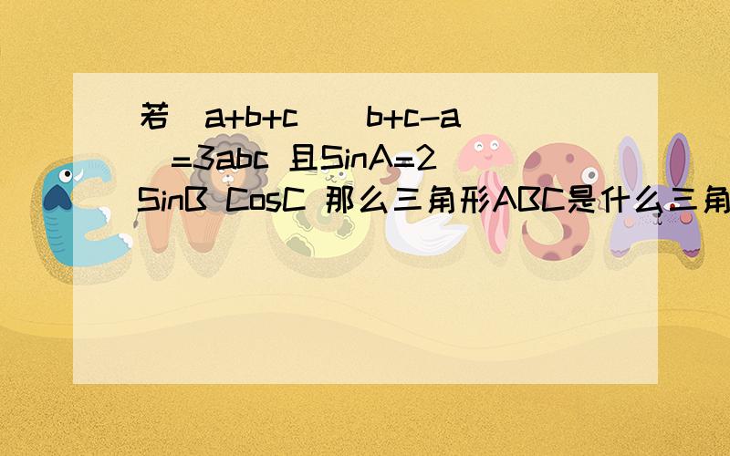 若(a+b+c)(b+c-a)=3abc 且SinA=2SinB CosC 那么三角形ABC是什么三角形 求解答