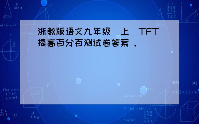 浙教版语文九年级（上)TFT提高百分百测试卷答案 .