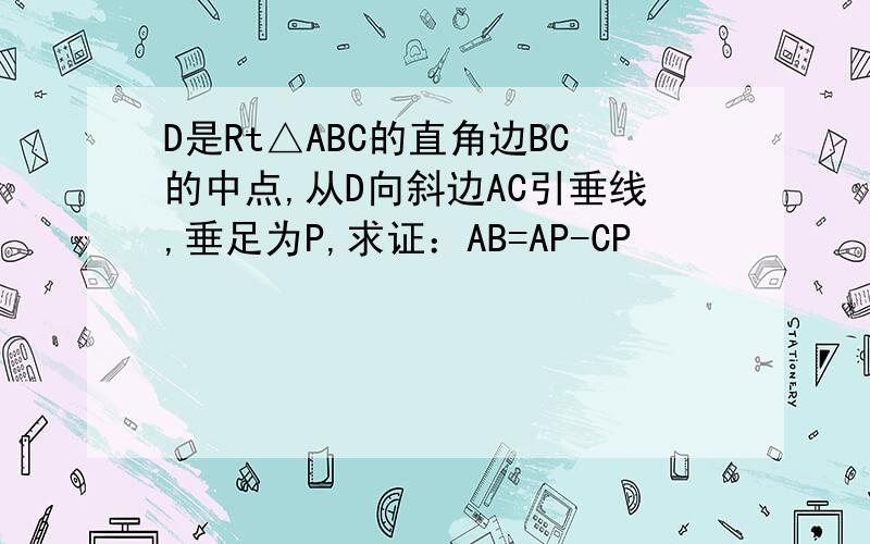 D是Rt△ABC的直角边BC的中点,从D向斜边AC引垂线,垂足为P,求证：AB=AP-CP