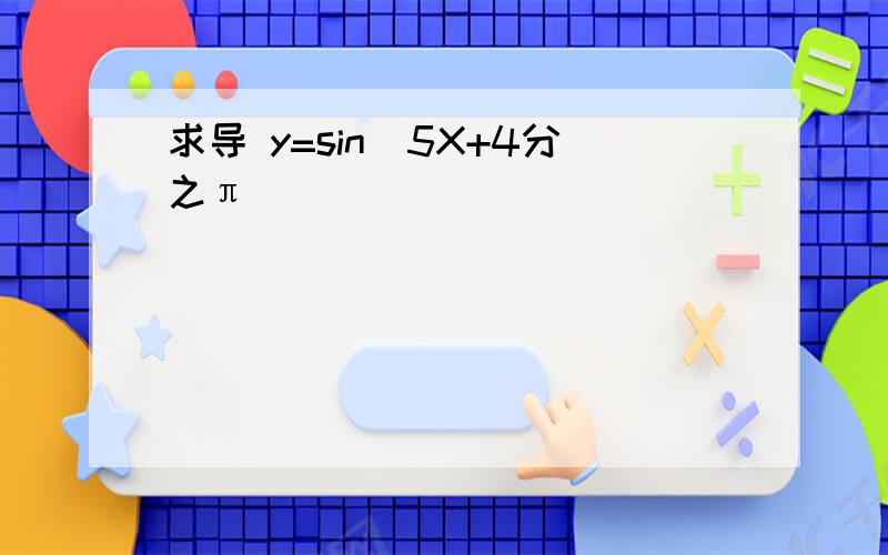 求导 y=sin（5X+4分之π）