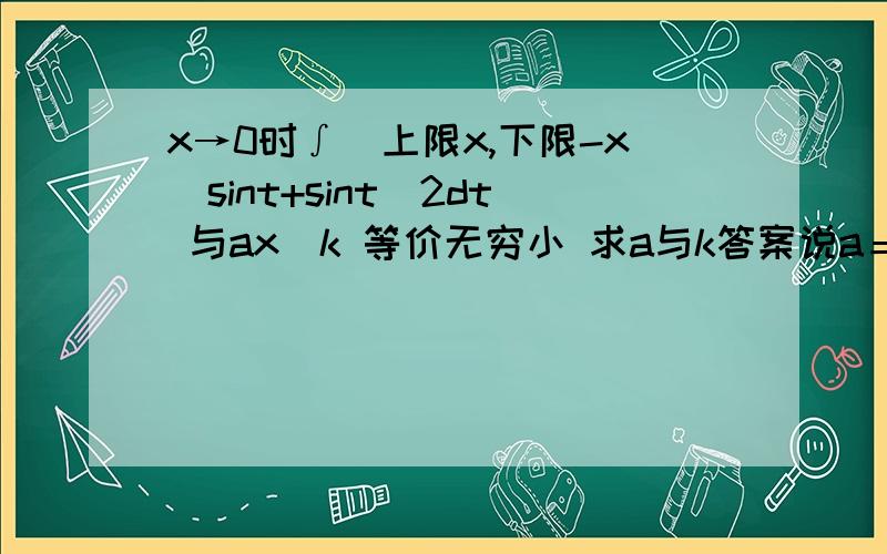 x→0时∫(上限x,下限-x)sint+sint^2dt 与ax^k 等价无穷小 求a与k答案说a＝3k＝2/3