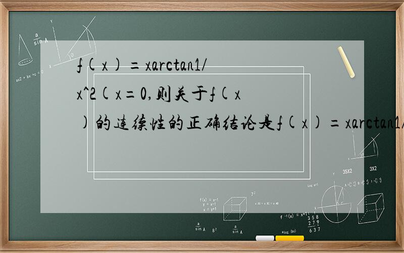 f(x)=xarctan1/x^2(x=0,则关于f(x)的连续性的正确结论是f(x)=xarctan1/x^2在0处的极限是π/2吧，那右边的怎么求