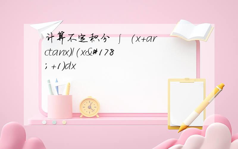 计算不定积分 ∫ (x+arctanx)/(x²+1)dx