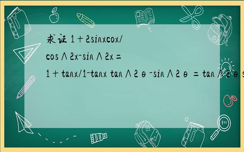 求证 1+2sinxcox/cos∧2x-sin∧2x=1+tanx/1-tanx tan∧2θ-sin∧2θ=tan∧2θsin∧2θ