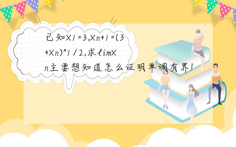已知X1=3,Xn+1=(3+Xn)^1/2,求limXn主要想知道怎么证明单调有界!
