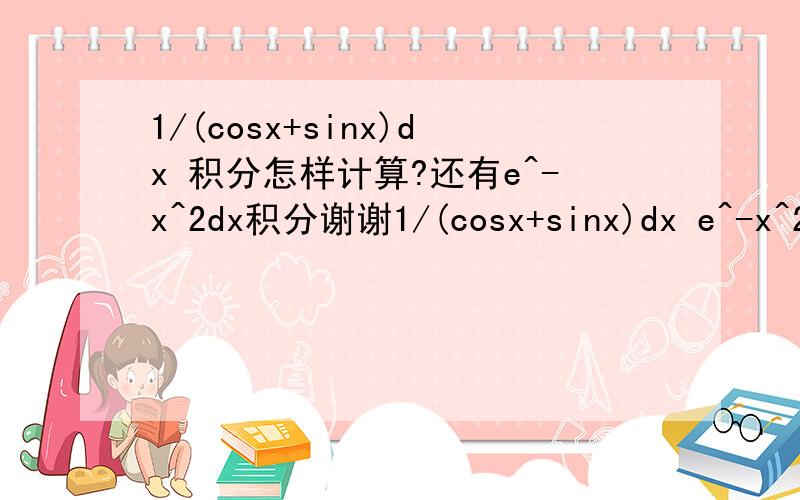 1/(cosx+sinx)dx 积分怎样计算?还有e^-x^2dx积分谢谢1/(cosx+sinx)dx e^-x^2dx