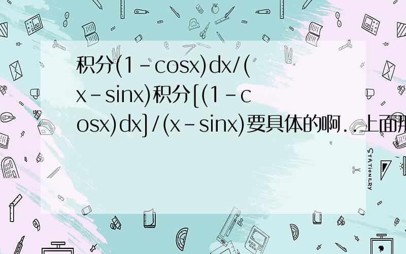 积分(1-cosx)dx/(x-sinx)积分[(1-cosx)dx]/(x-sinx)要具体的啊..上面那题 不要做了.要做也可以 .换成这题 积分[(x-3)dx]/[(x^2)+2x+3)