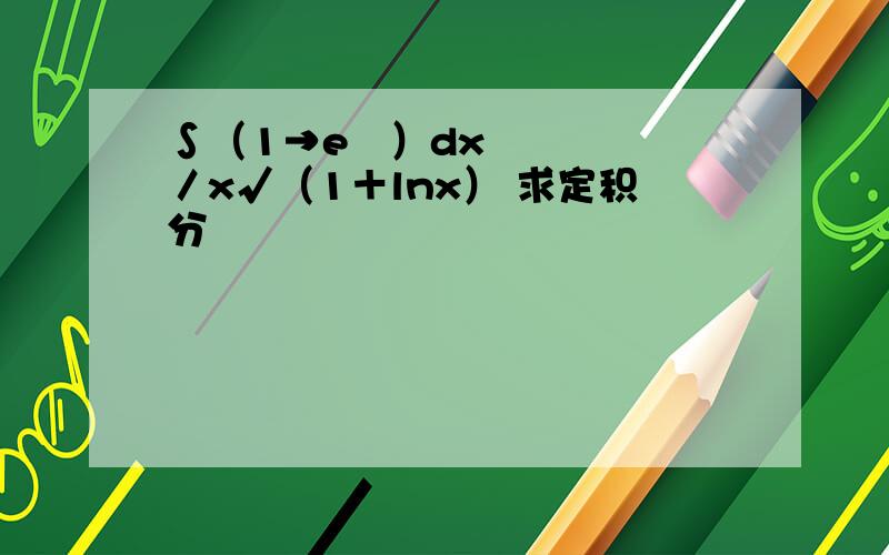 ∫（1→e²）dx／x√（1＋lnx） 求定积分