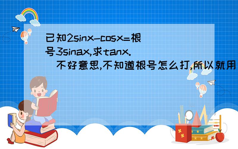 已知2sinx-cosx=根号3sinax,求tanx.(不好意思,不知道根号怎么打,所以就用文字来代替了)