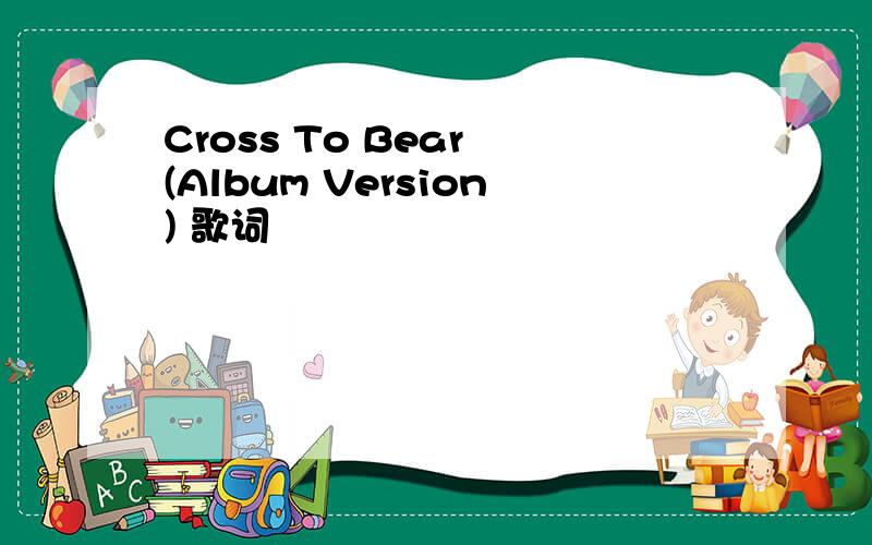 Cross To Bear (Album Version) 歌词