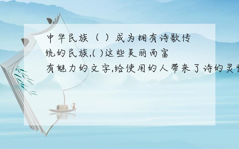 中华民族（ ）成为拥有诗歌传统的民族,( )这些美丽而富有魅力的文字,给使用的人带来了诗的灵性.填上关联词