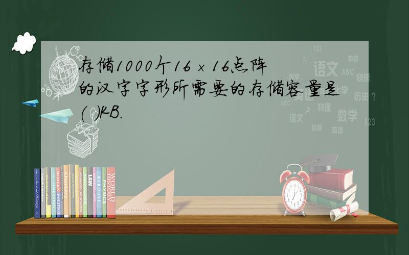 存储1000个16×16点阵的汉字字形所需要的存储容量是( )KB.
