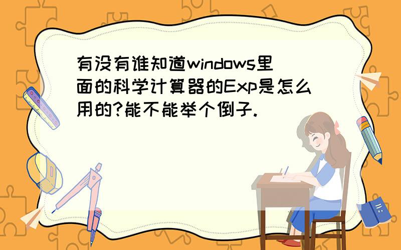 有没有谁知道windows里面的科学计算器的Exp是怎么用的?能不能举个倒子.