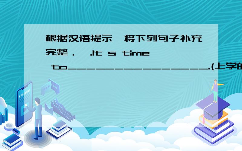 根据汉语提示,将下列句子补充完整．一.It s time to_______________.(上学的时间到了）二.It s time for_________________.(上课的时间到了）