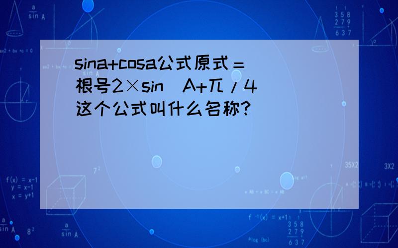 sina+cosa公式原式＝根号2×sin(A+兀/4)这个公式叫什么名称?