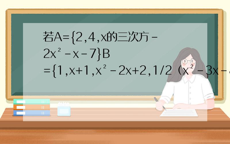 若A={2,4,x的三次方-2x²-x-7}B={1,x+1,x²-2x+2,1/2（x²-3x-8),x三次方+x²+3x+7}若A∩B={2,5}求实数x的值