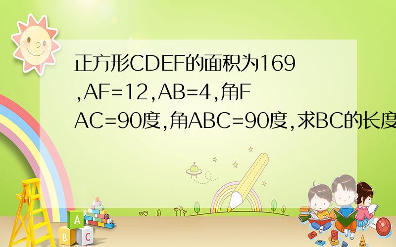 正方形CDEF的面积为169,AF=12,AB=4,角FAC=90度,角ABC=90度,求BC的长度