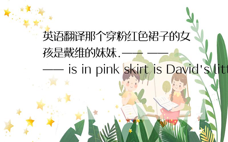 英语翻译那个穿粉红色裙子的女孩是戴维的妹妹.—— —— —— is in pink skirt is David's little sister他们正在讨论准备怎样庆祝新年.They are discussing —— —— —— —— —— —— New year's Day