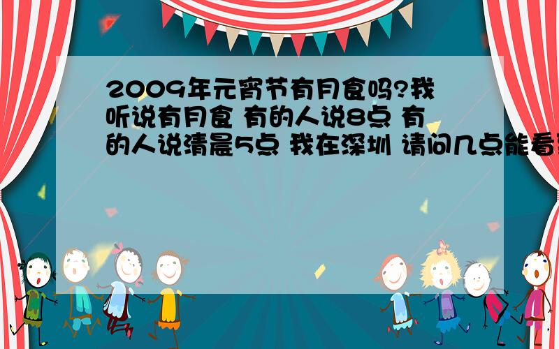 2009年元宵节有月食吗?我听说有月食 有的人说8点 有的人说清晨5点 我在深圳 请问几点能看到?