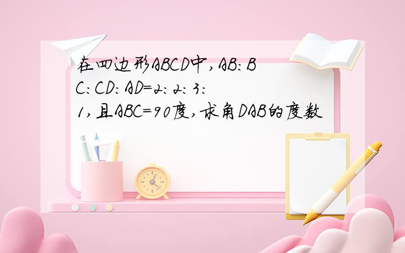 在四边形ABCD中,AB:BC:CD:AD=2:2:3:1,且ABC=90度,求角DAB的度数
