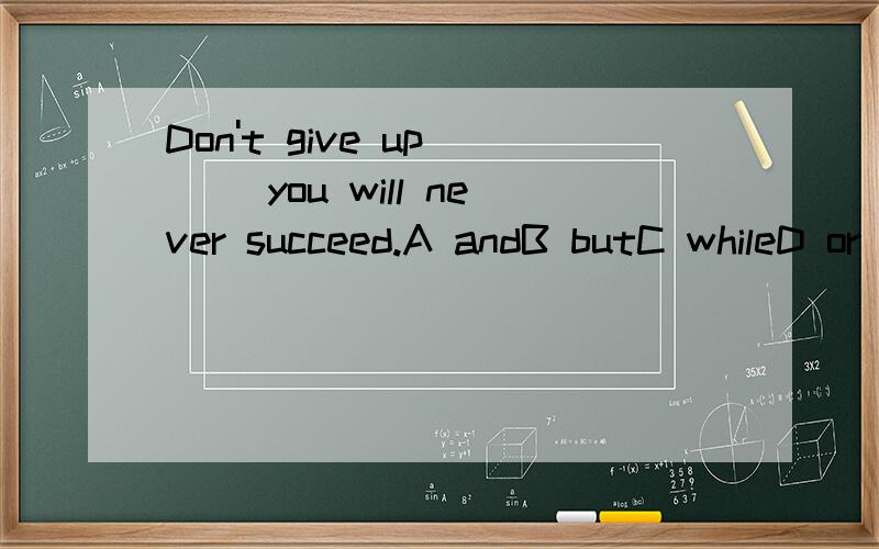 Don't give up () you will never succeed.A andB butC whileD or
