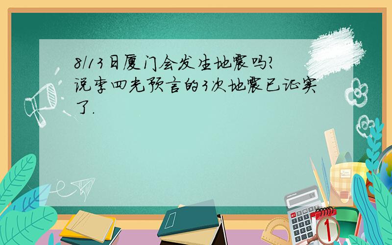 8/13日厦门会发生地震吗?说李四光预言的3次地震已证实了.