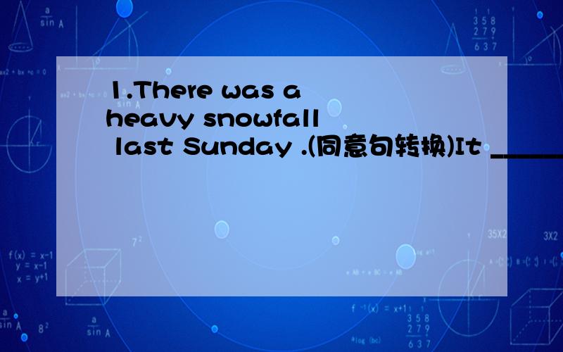 1.There was a heavy snowfall last Sunday .(同意句转换)It ______ ______ last Sunday .2.I think the shop is closed.(改为否定句)I ______ ______ the shop ______ closed.