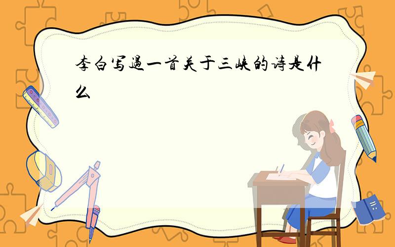 李白写过一首关于三峡的诗是什么