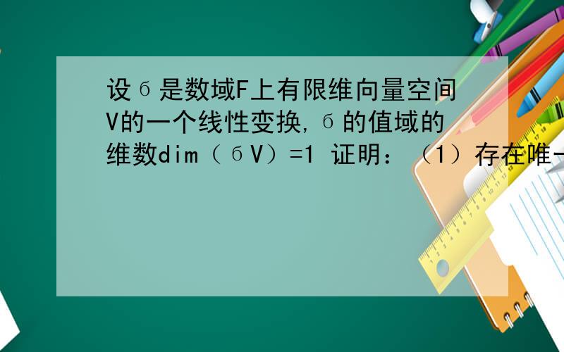 设б是数域F上有限维向量空间V的一个线性变换,б的值域的维数dim（бV）=1 证明：（1）存在唯一的数c∈F,使得б²=cб（2)如果c≠1,则 I-б为可逆的线性变换,这里的I是恒等变换