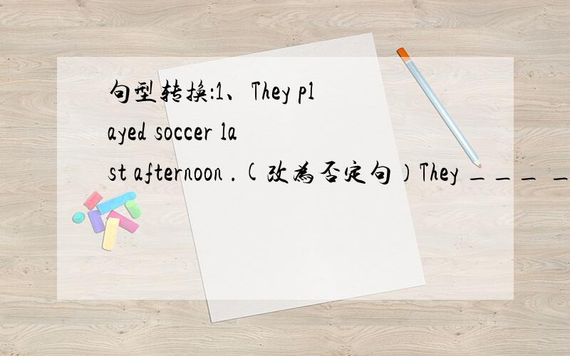 句型转换：1、They played soccer last afternoon .(改为否定句）They ___ ___ soccer last afternoon .2、What do you think of China (改为同义句）___ do you ___China 3、How about going out for a walk (写出同义句）___ ___ ___ out f