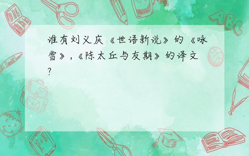 谁有刘义庆《世语新说》的《咏雪》,《陈太丘与友期》的译文?