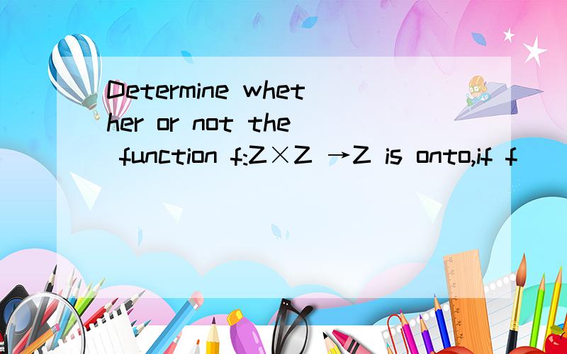 Determine whether or not the function f:Z×Z →Z is onto,if f((m,n)) = m-n.explain