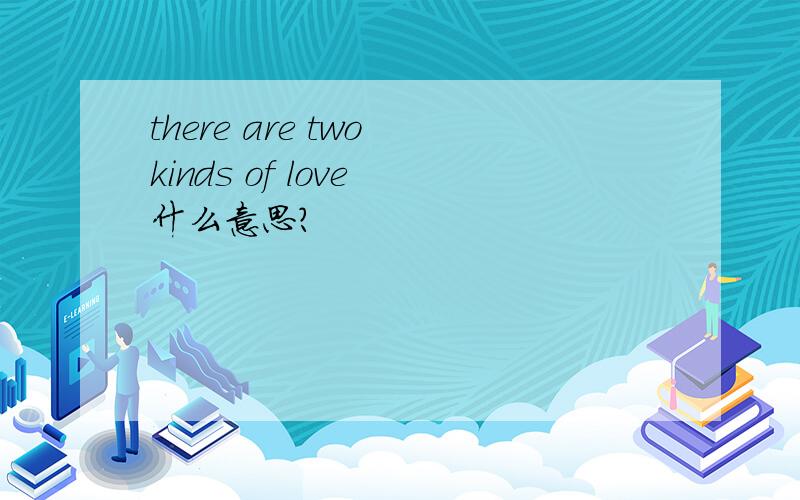 there are two kinds of love 什么意思?