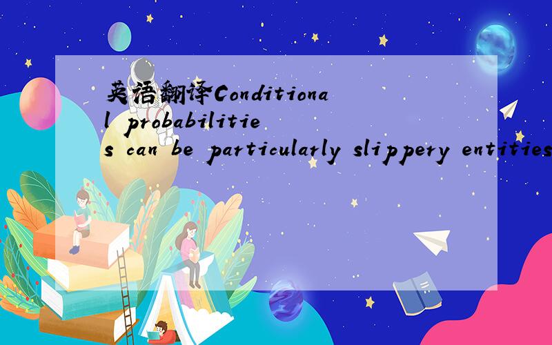 英语翻译Conditional probabilities can be particularly slippery entities and sometimes require careful thought.特别是“slippery