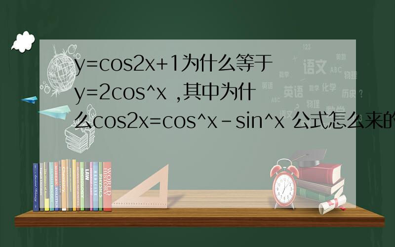 y=cos2x+1为什么等于y=2cos^x ,其中为什么cos2x=cos^x-sin^x 公式怎么来的?