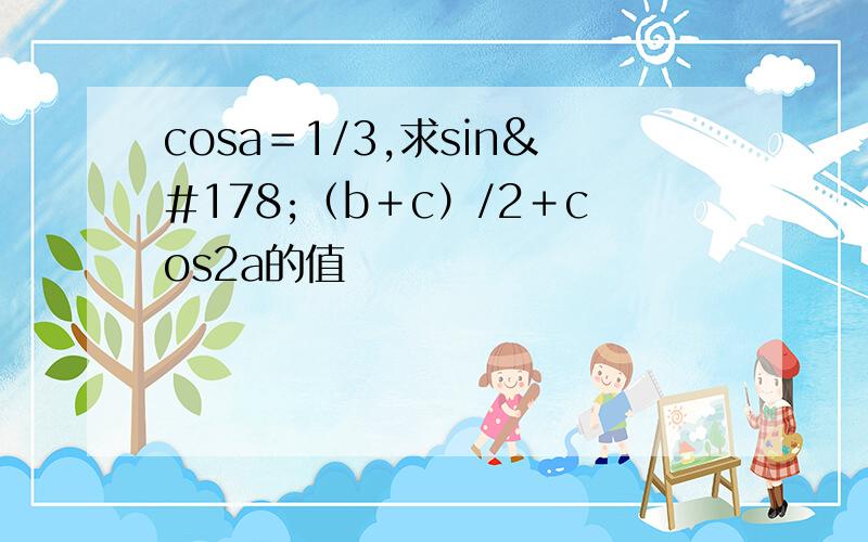 cosa＝1/3,求sin²（b＋c）/2＋cos2a的值