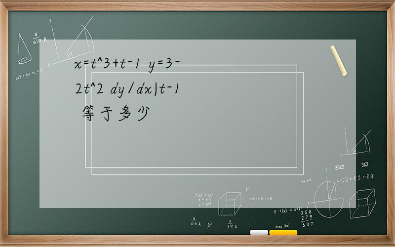 x=t^3+t-1 y=3-2t^2 dy/dx|t-1 等于多少